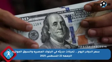 سعر الدولار اليوم .. تحركات حديثة في البنوك المصرية والسوق الموازية الجمعة 22 أغسطس 2025